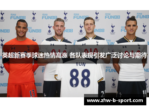 英超新赛季球迷热情高涨 各队表现引发广泛讨论与期待