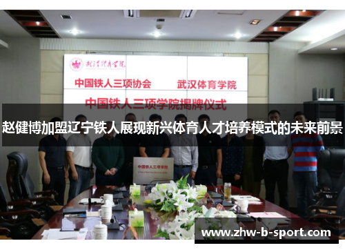 赵健博加盟辽宁铁人展现新兴体育人才培养模式的未来前景