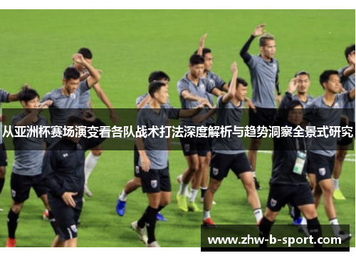 从亚洲杯赛场演变看各队战术打法深度解析与趋势洞察全景式研究