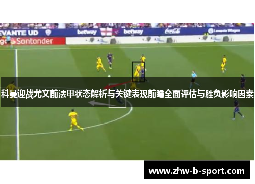 科曼迎战尤文前法甲状态解析与关键表现前瞻全面评估与胜负影响因素