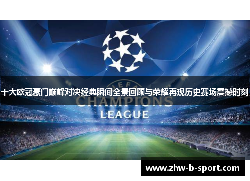 十大欧冠豪门巅峰对决经典瞬间全景回顾与荣耀再现历史赛场震撼时刻