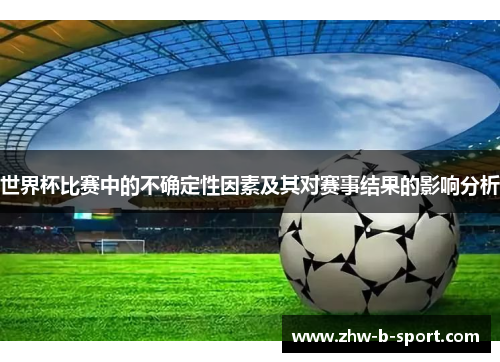 世界杯比赛中的不确定性因素及其对赛事结果的影响分析